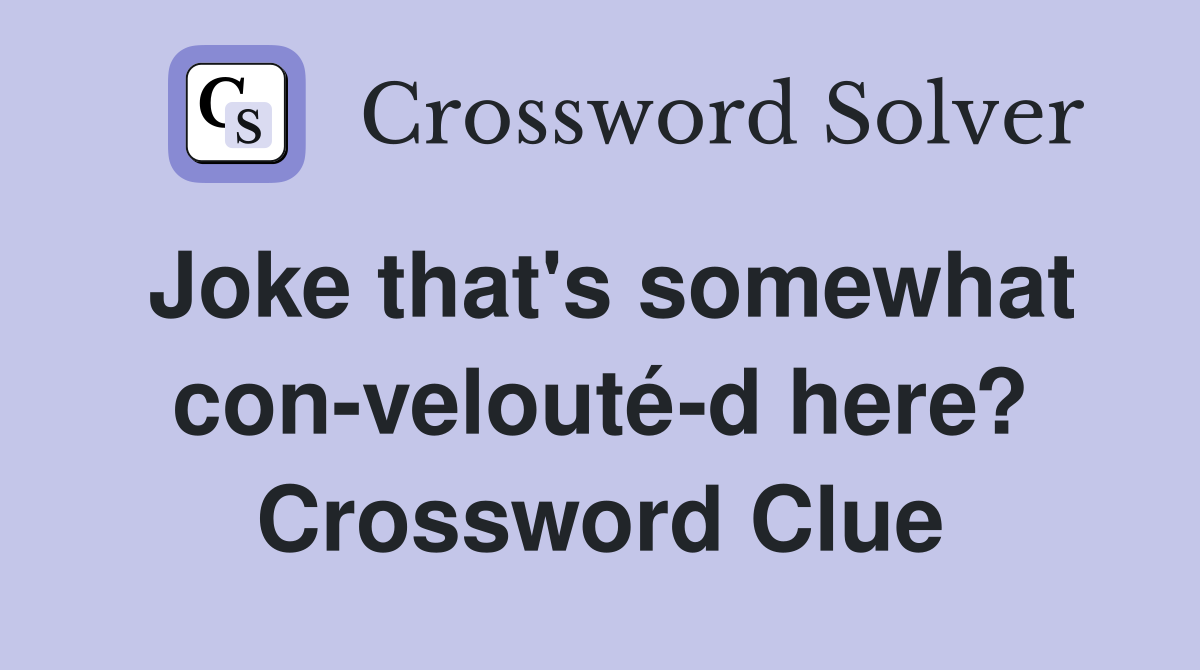 Joke that's somewhat con-velouté-d here? Crossword Clue