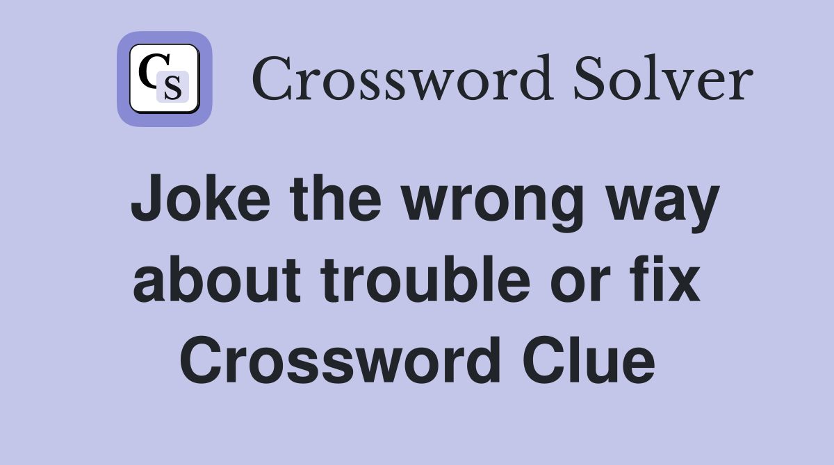 Joke the wrong way about trouble or fix Crossword Clue