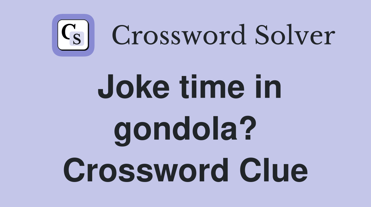 Joke time in gondola? Crossword Clue