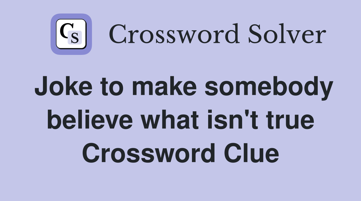 Joke to make somebody believe what isn't true Crossword Clue