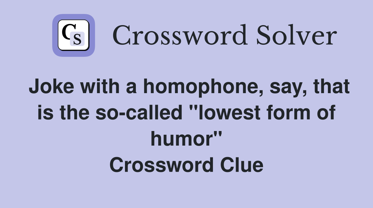 Joke with a homophone, say, that is the so-called "lowest form of humor" Crossword Clue