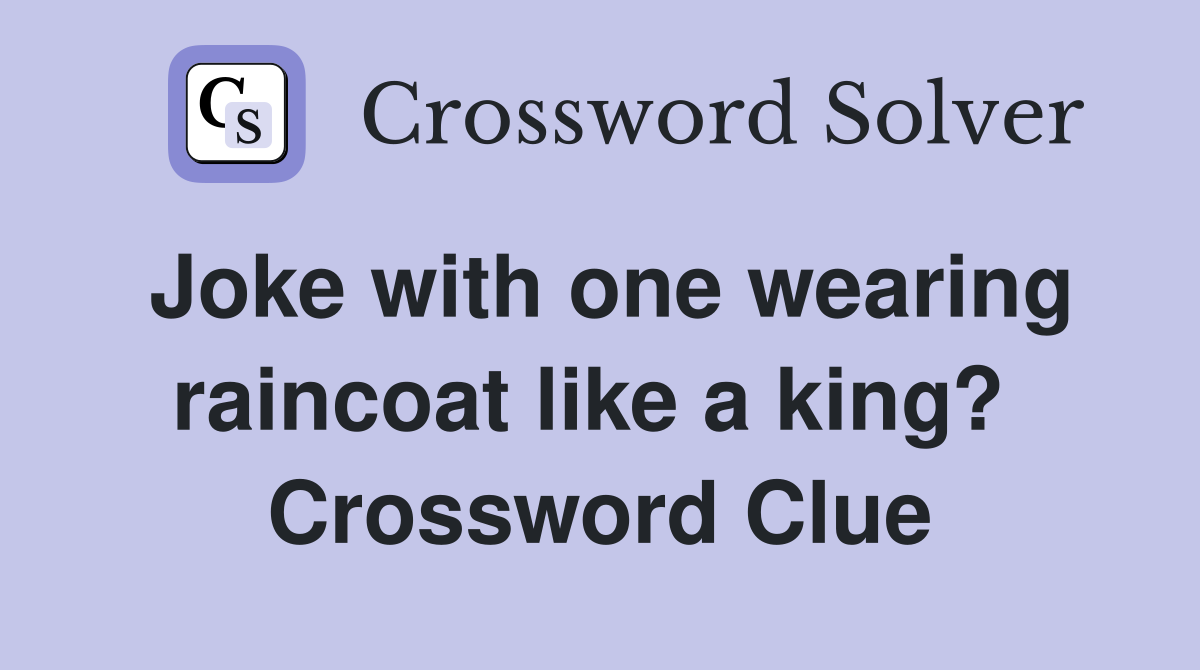 Joke with one wearing raincoat like a king?  Crossword Clue