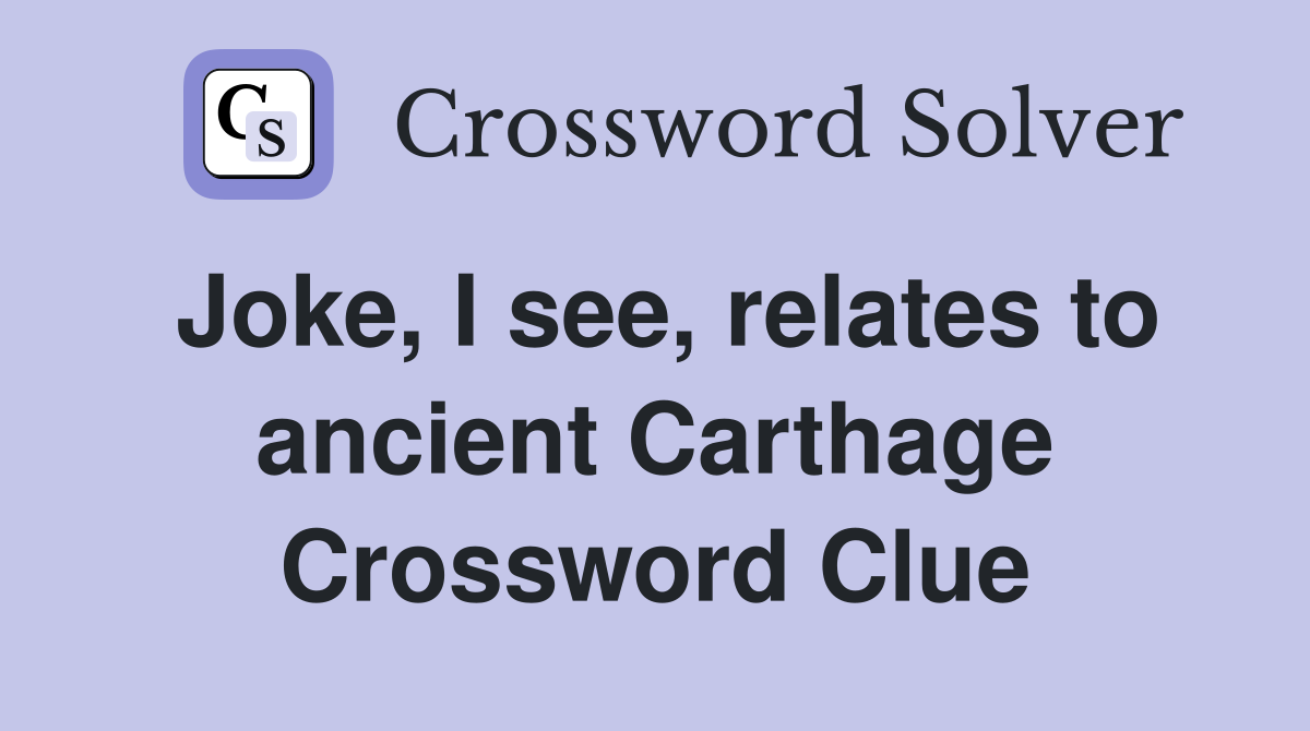 Joke, I see, relates to ancient Carthage Crossword Clue
