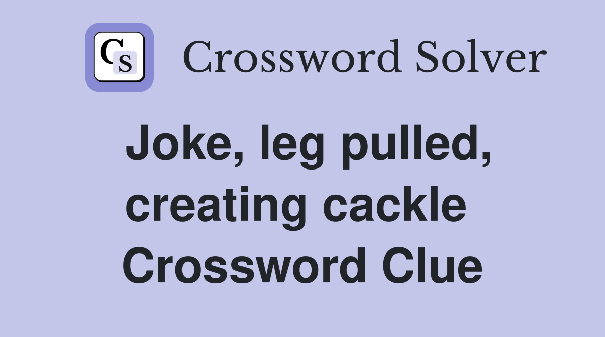 Joke, leg pulled, creating cackle  Crossword Clue