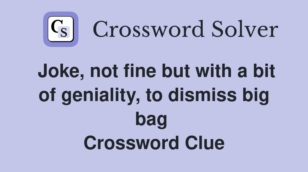 Joke, not fine but with a bit of geniality, to dismiss big bag  Crossword Clue