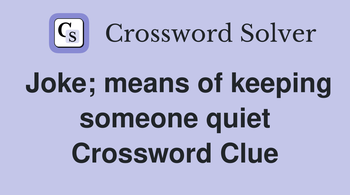 Joke; means of keeping someone quiet Crossword Clue