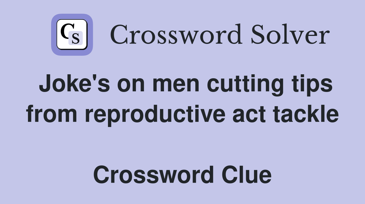 Joke's on men cutting tips from reproductive act tackle  Crossword Clue