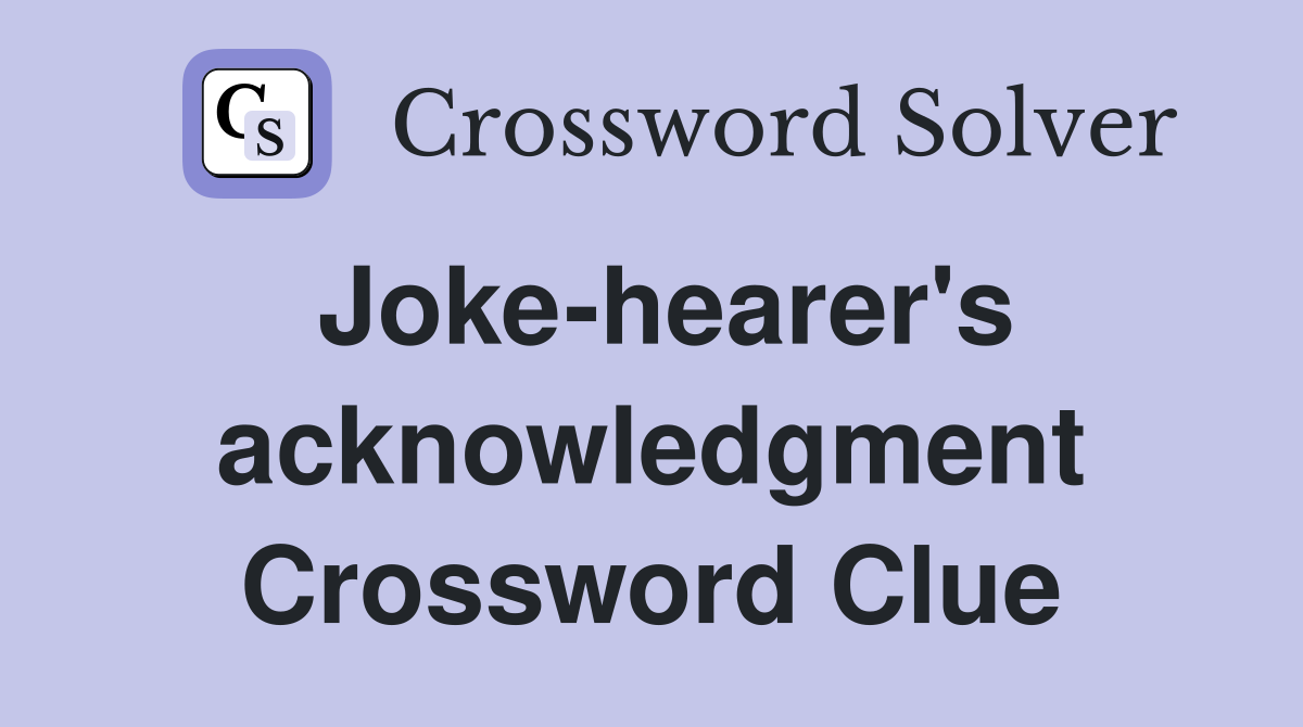 Joke-hearer's acknowledgment Crossword Clue
