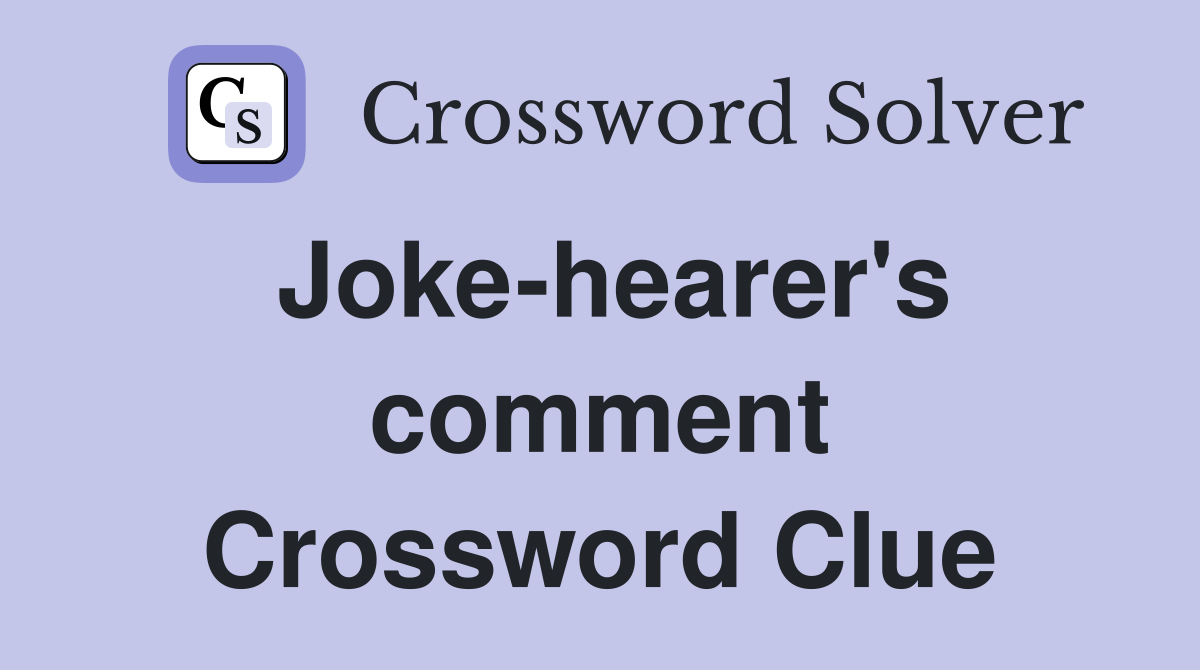 Joke-hearer's comment Crossword Clue