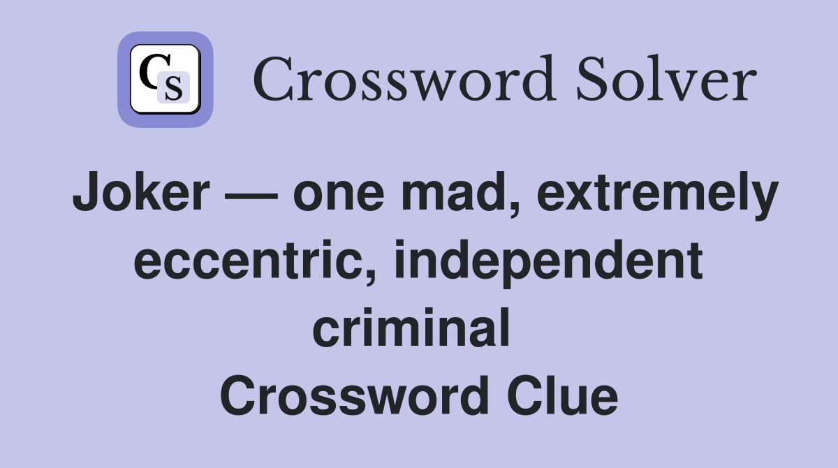 Joker — one mad, extremely eccentric, independent criminal  Crossword Clue