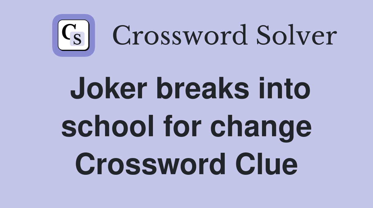 Joker breaks into school for change Crossword Clue