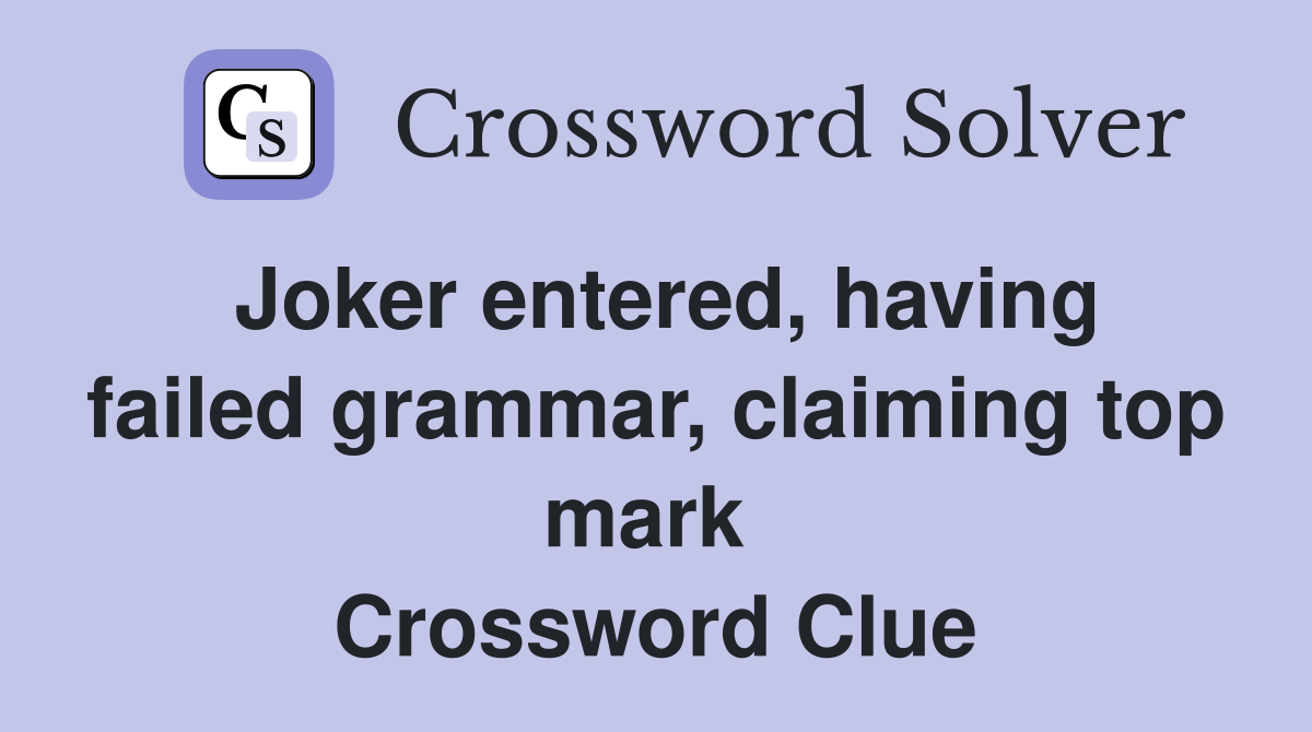 Joker entered, having failed grammar, claiming top mark  Crossword Clue