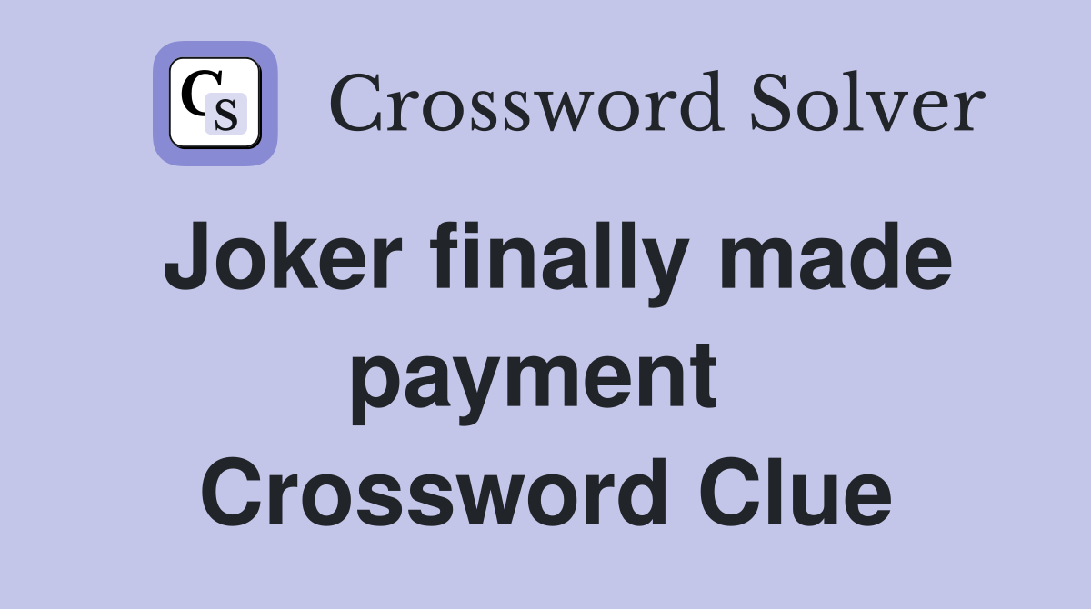 Joker finally made payment  Crossword Clue