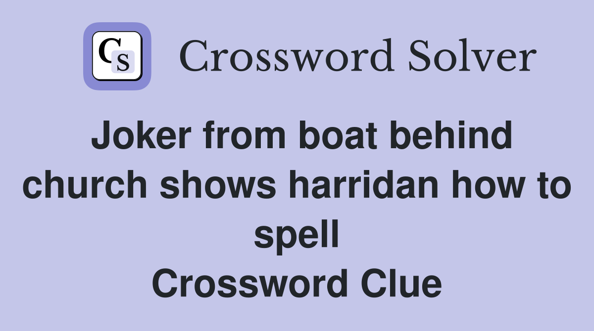 Joker from boat behind church shows harridan how to spell Crossword Clue
