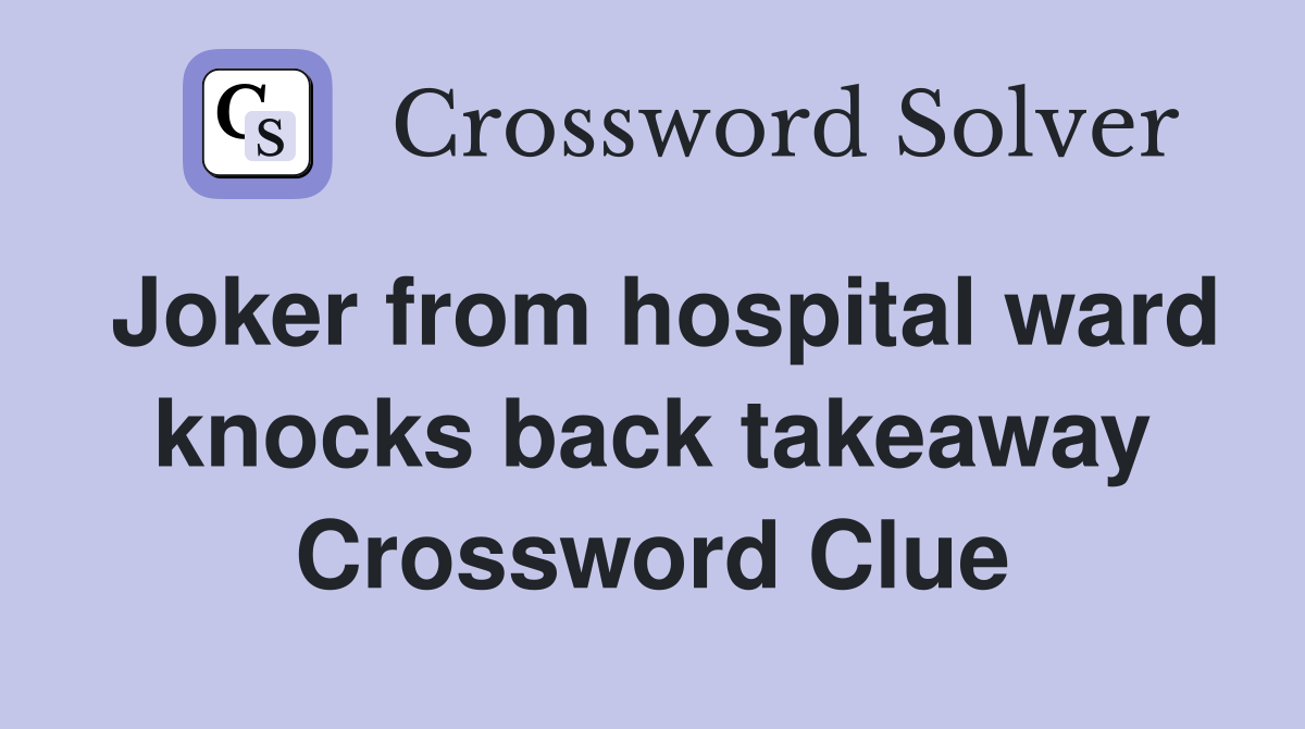 Joker from hospital ward knocks back takeaway Crossword Clue