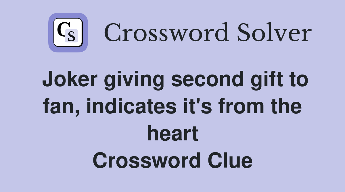 Joker giving second gift to fan, indicates it's from the heart Crossword Clue