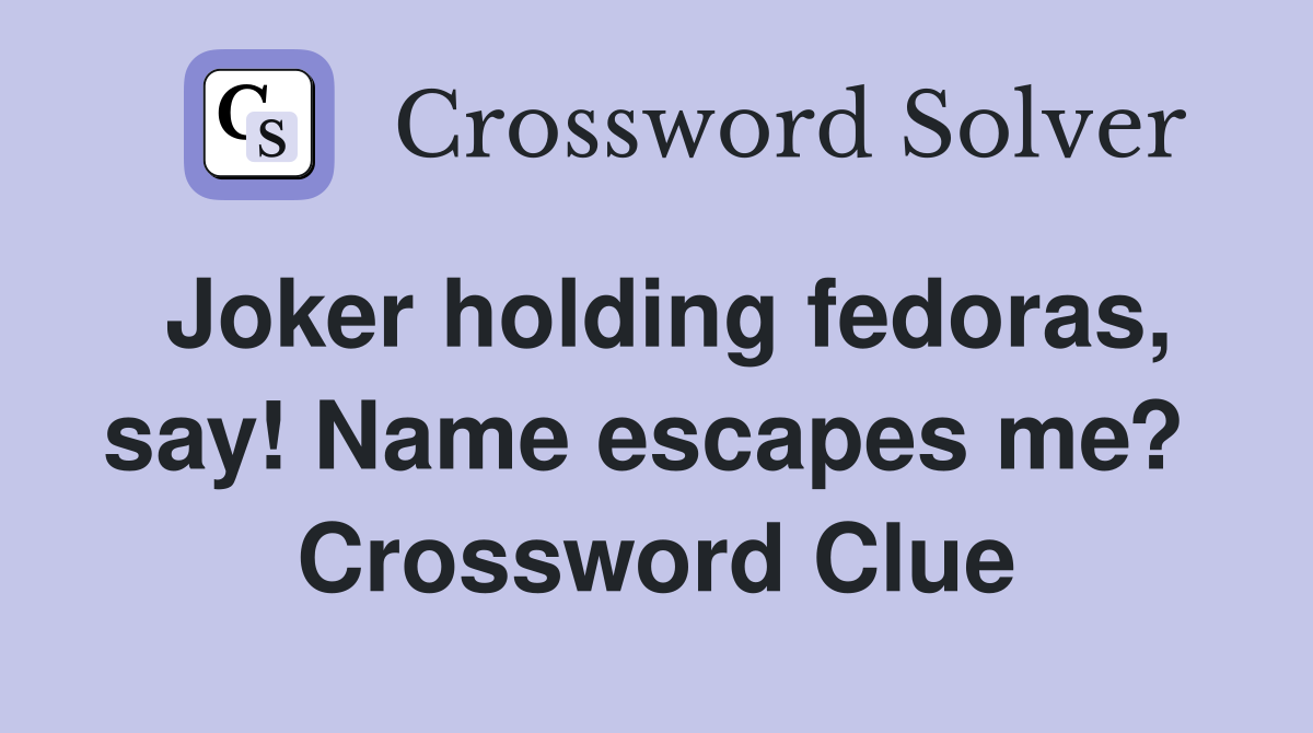 Joker holding fedoras, say! Name escapes me?  Crossword Clue