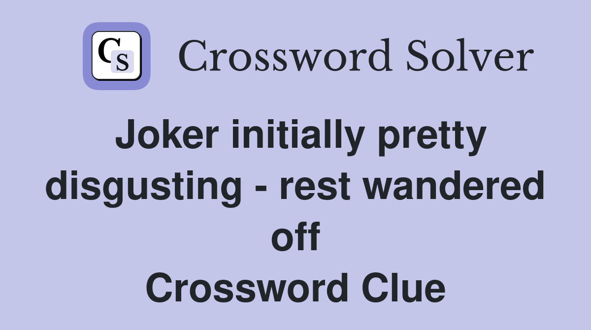 Joker initially pretty disgusting - rest wandered off Crossword Clue
