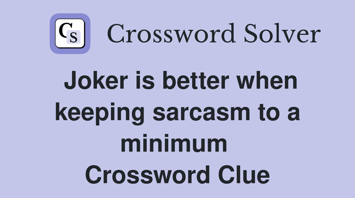 Joker is better when keeping sarcasm to a minimum  Crossword Clue