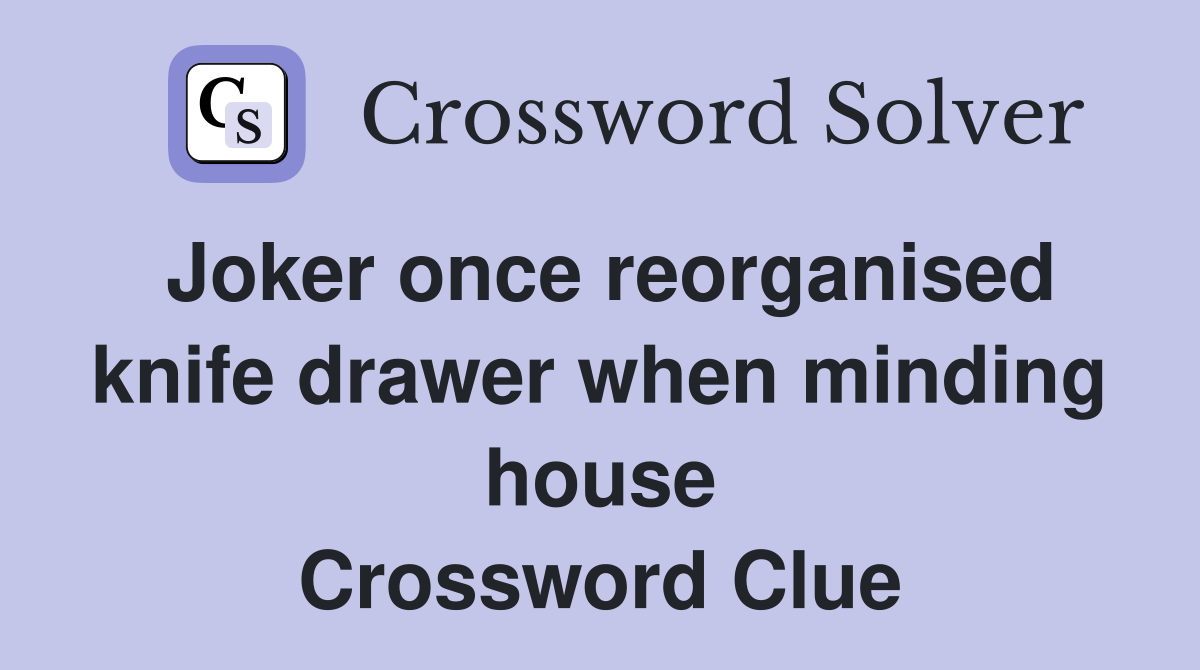 Joker once reorganised knife drawer when minding house Crossword Clue