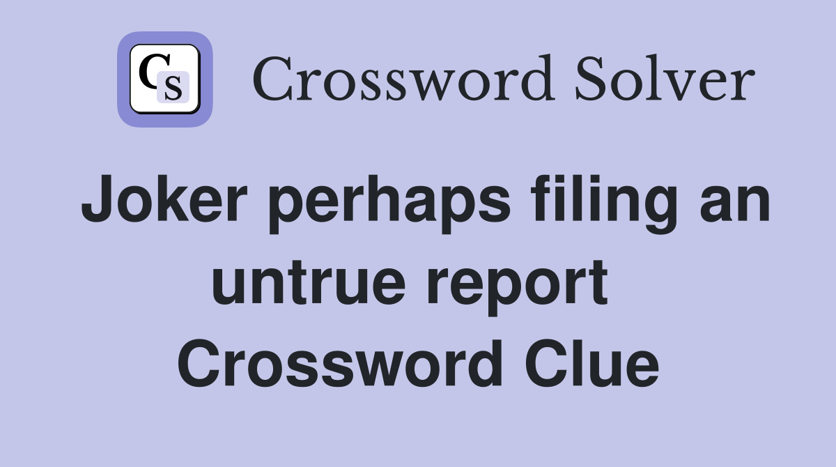 Joker perhaps filing an untrue report  Crossword Clue