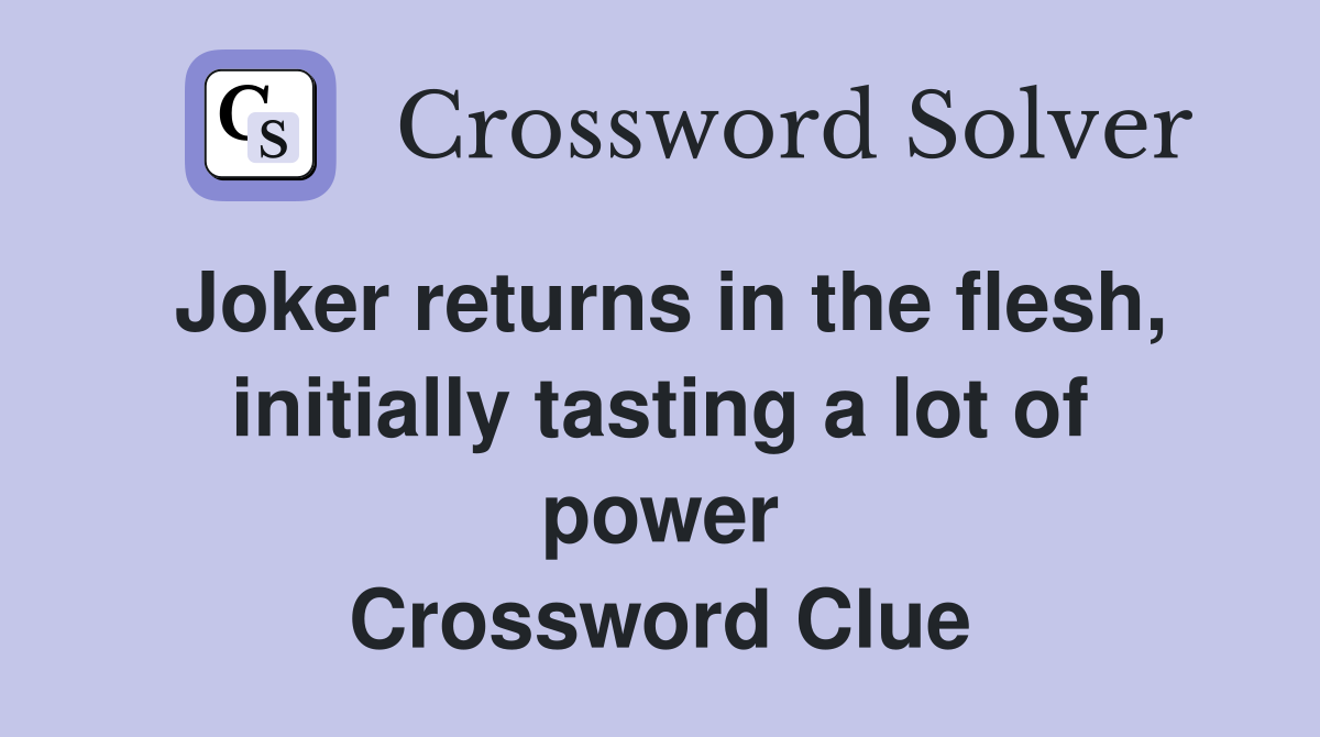 Joker returns in the flesh, initially tasting a lot of power Crossword Clue