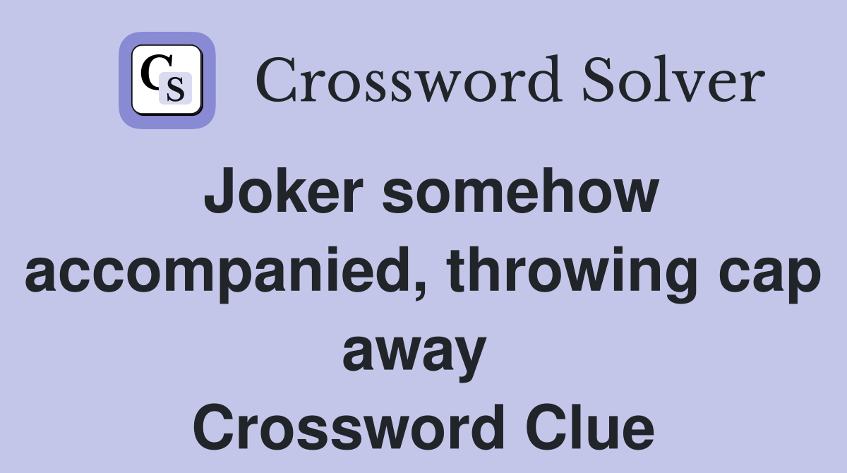 Joker somehow accompanied, throwing cap away  Crossword Clue