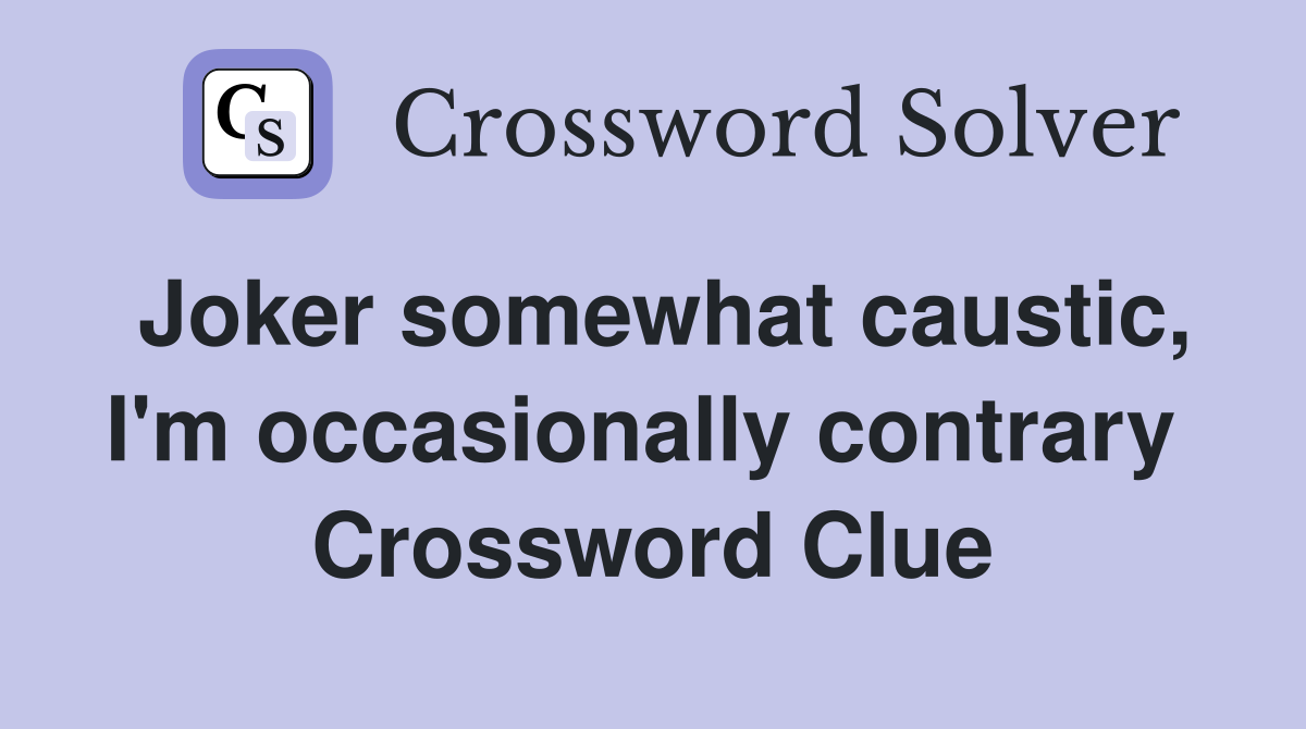 Joker somewhat caustic, I'm occasionally contrary  Crossword Clue