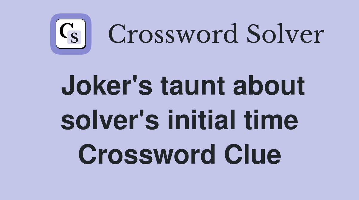 Joker's taunt about solver's initial time Crossword Clue