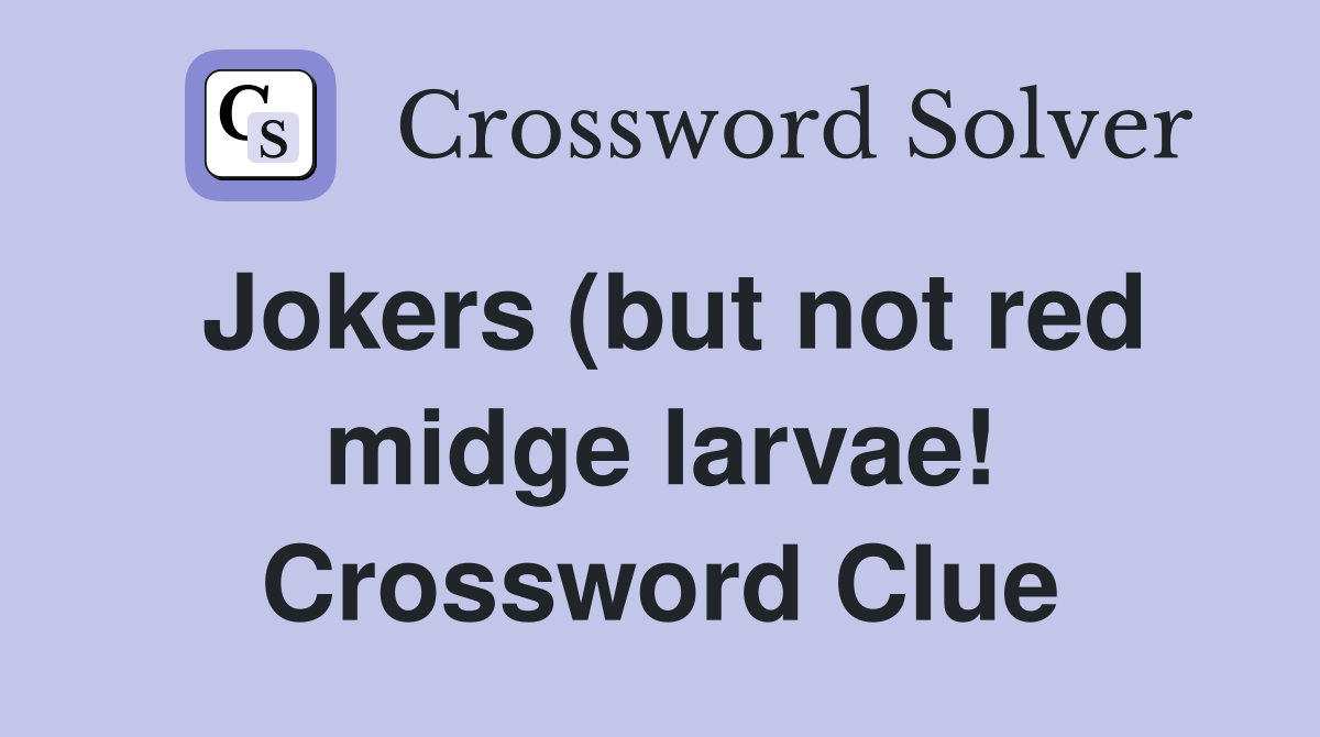 Jokers (but not red midge larvae ) (6) Crossword Clue Answers Jokers (but not red midge larvae ) (6) Crossword Clue Answers