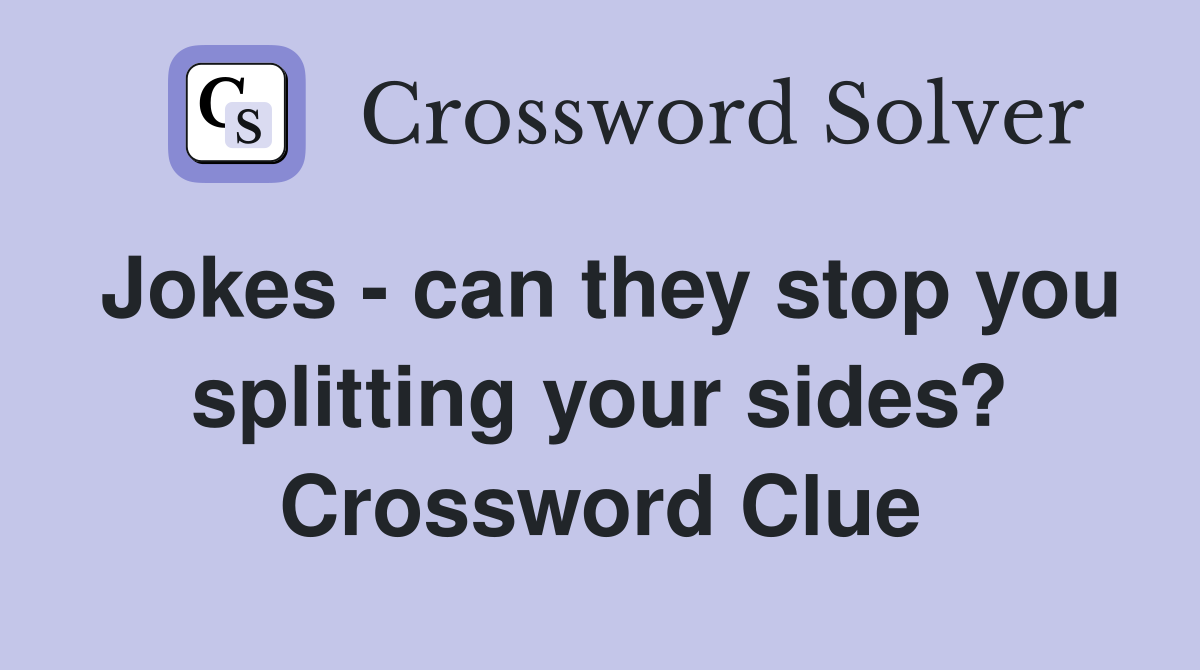 Jokes - can they stop you splitting your sides? Crossword Clue