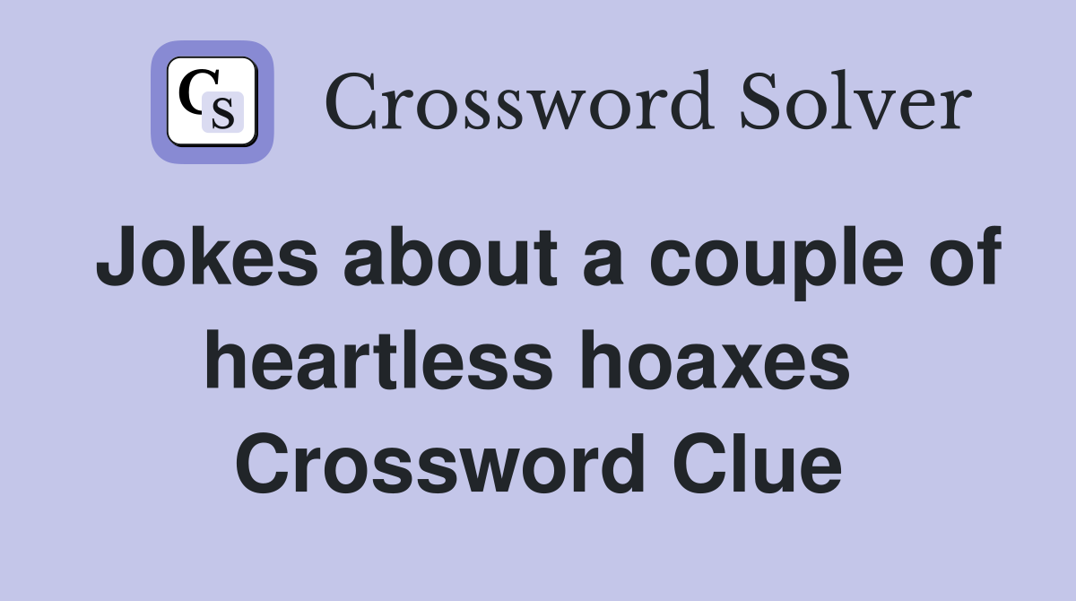 Jokes about a couple of heartless hoaxes  Crossword Clue