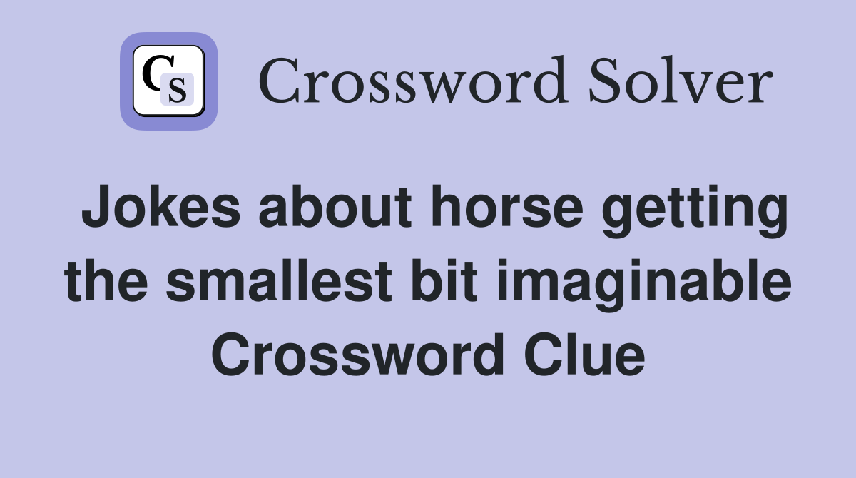 Jokes about horse getting the smallest bit imaginable Crossword Clue