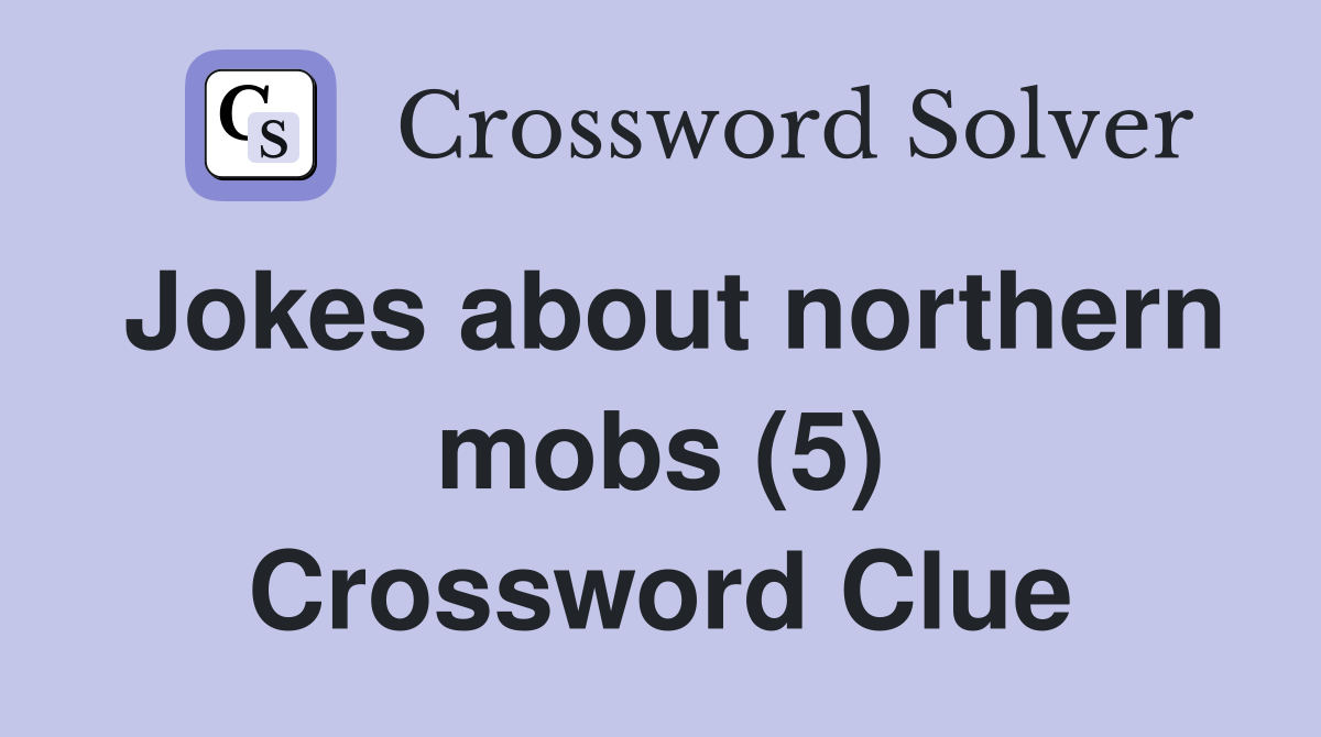 Jokes about northern mobs (5) Crossword Clue
