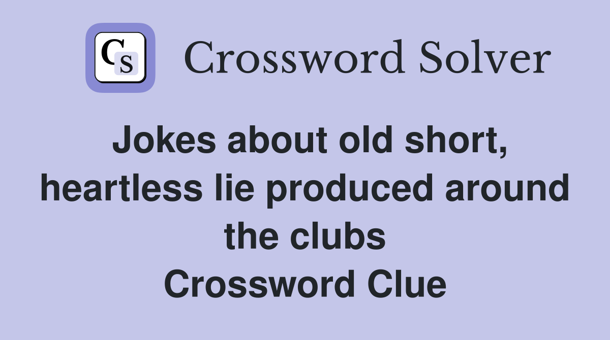 Jokes about old short, heartless lie produced around the clubs Crossword Clue