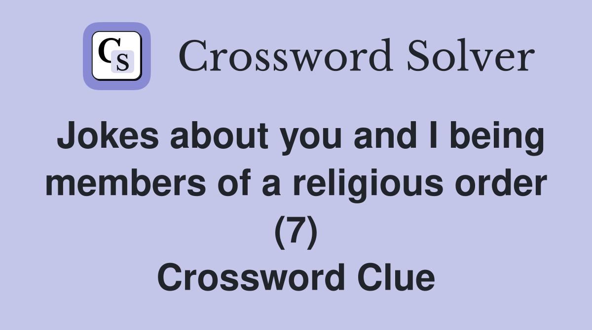 Jokes about you and I being members of a religious order (7) Crossword Clue