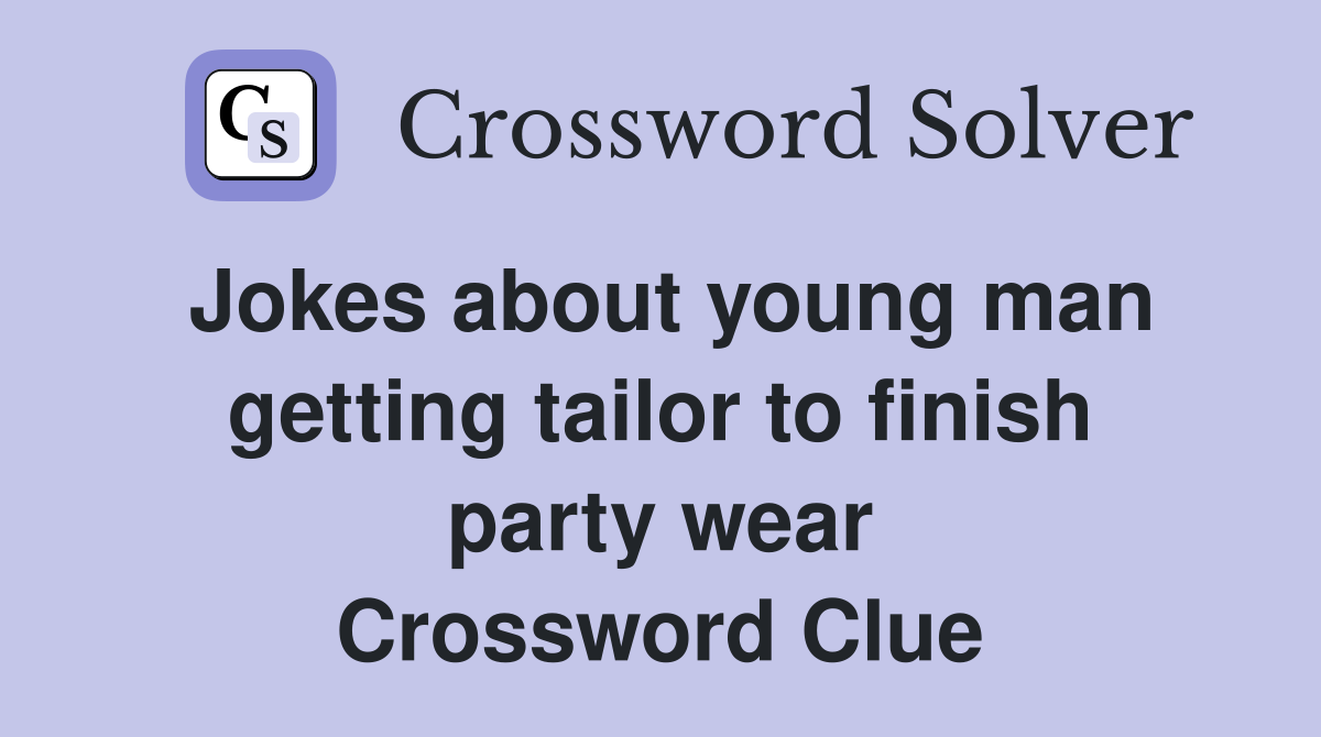 Jokes about young man getting tailor to finish party wear Crossword Clue