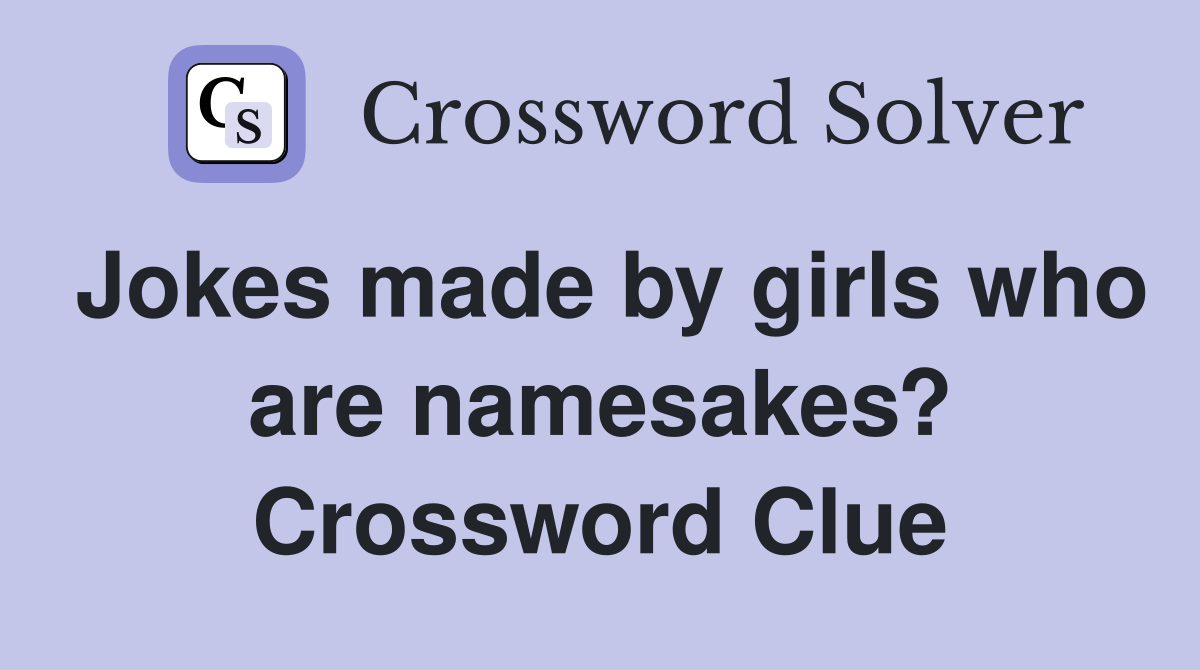 Jokes made by girls who are namesakes? Crossword Clue