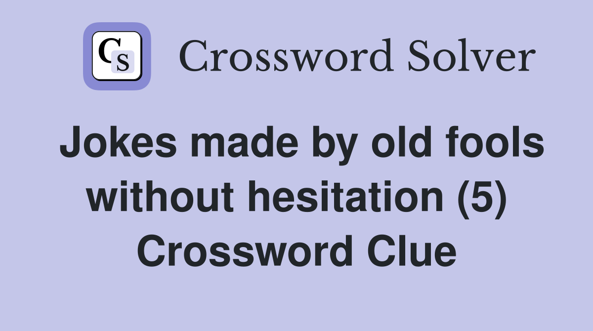Jokes made by old fools without hesitation (5) Crossword Clue