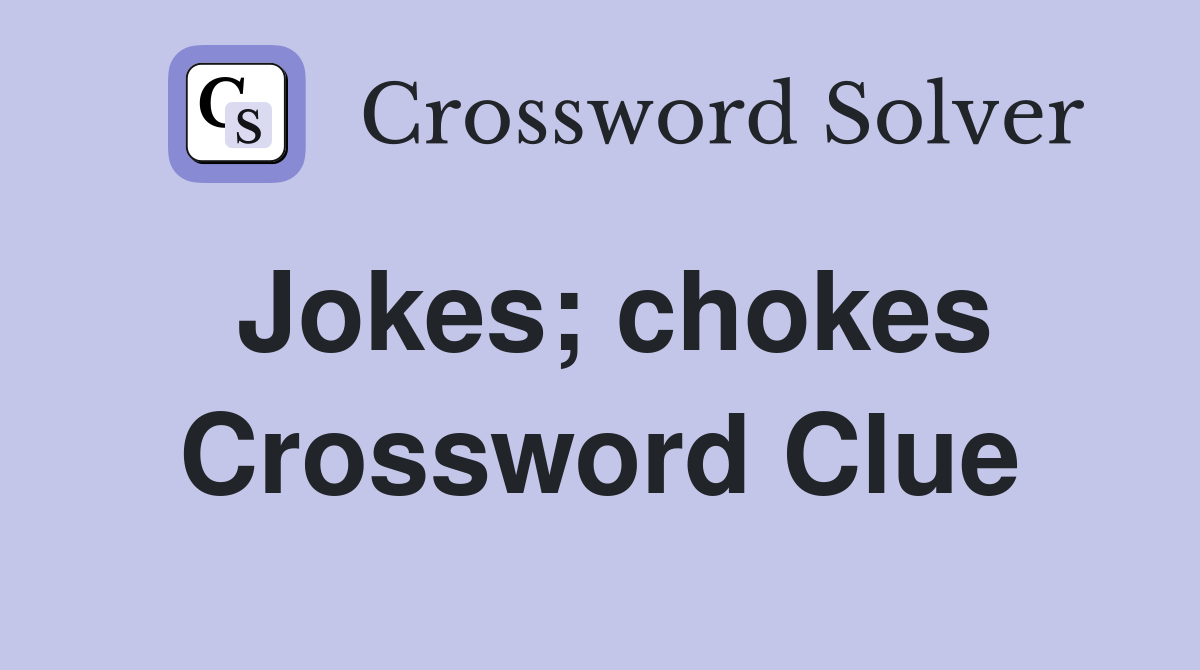 Jokes; chokes Crossword Clue