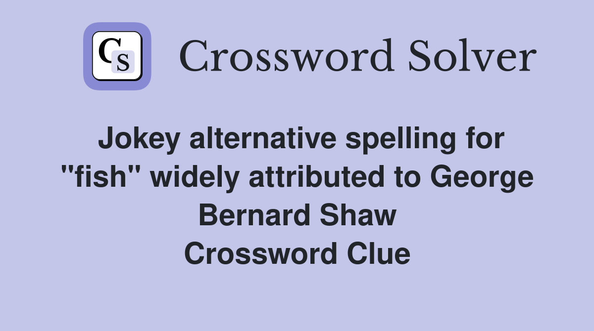 Jokey alternative spelling for "fish" widely attributed to George Bernard Shaw Crossword Clue