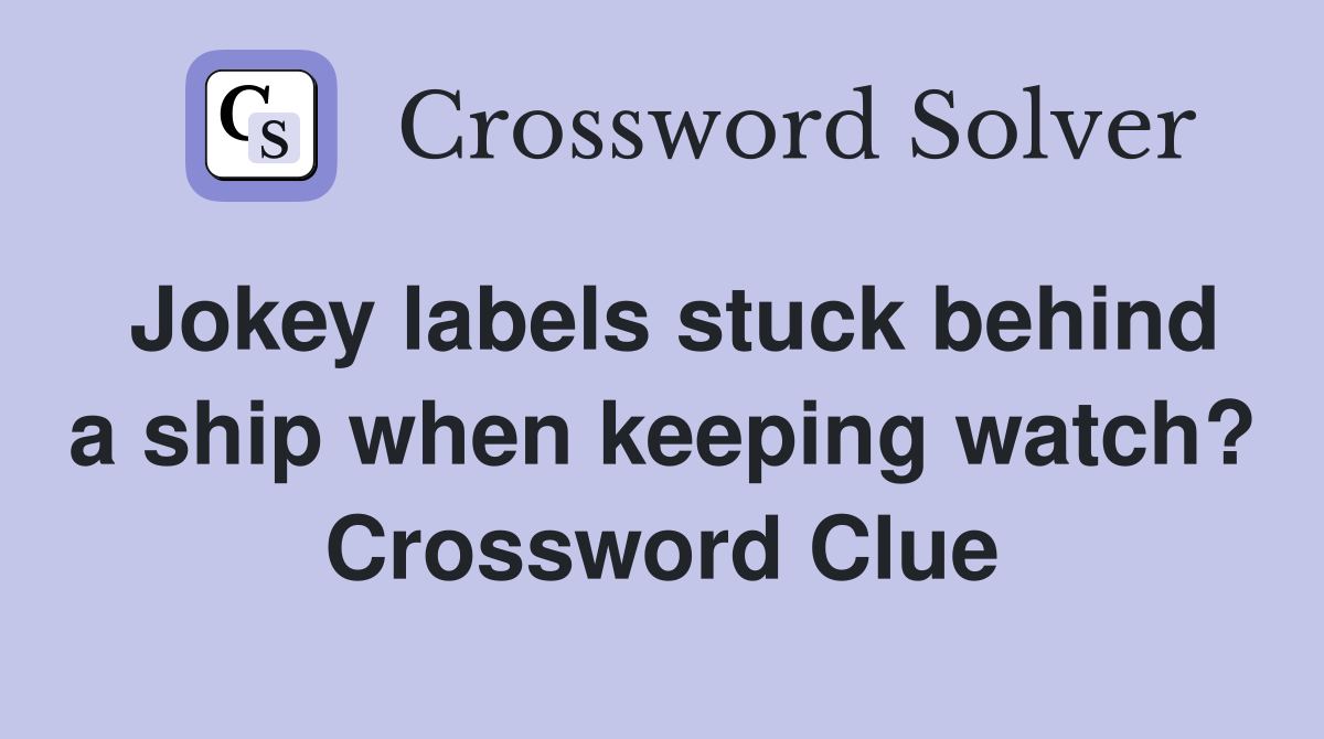 Jokey labels stuck behind a ship when keeping watch? Crossword Clue