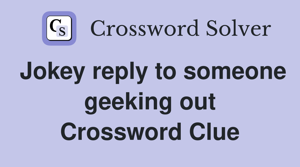 Jokey reply to someone geeking out Crossword Clue