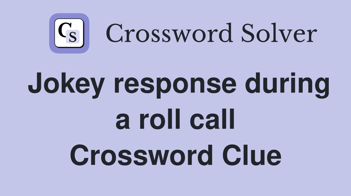 Jokey response during a roll call Crossword Clue