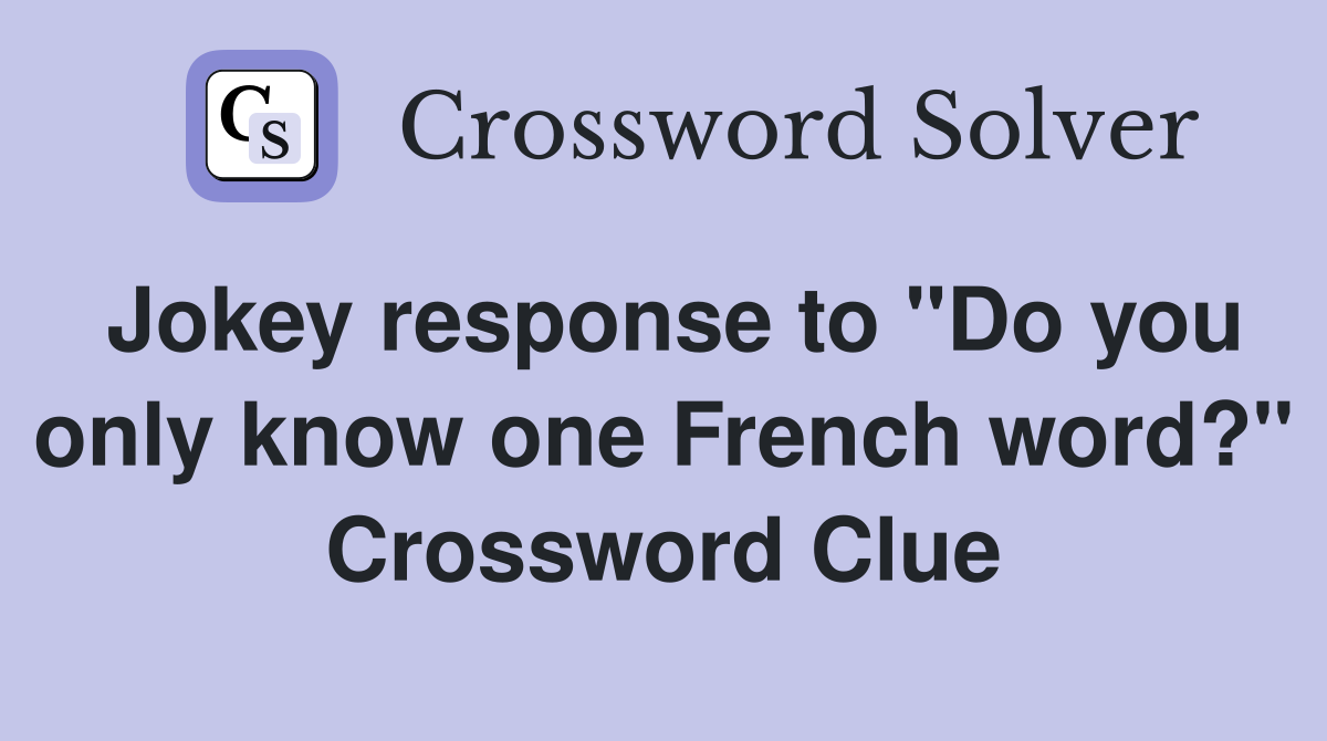 Jokey response to "Do you only know one French word?" Crossword Clue