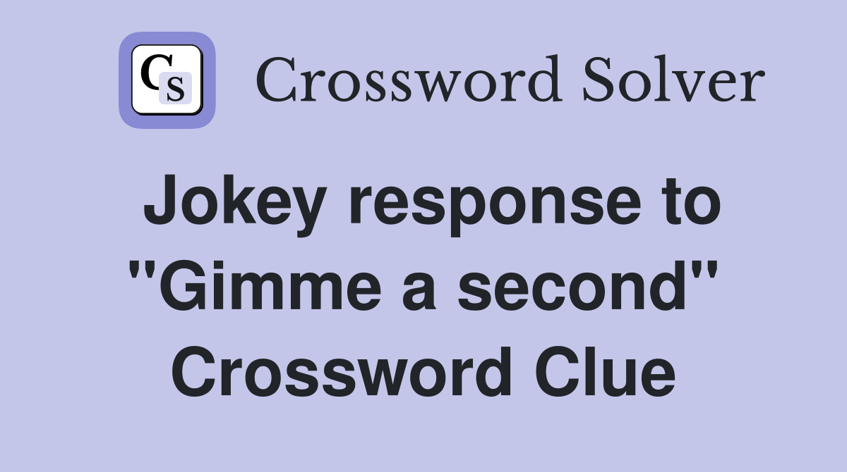 Jokey response to "Gimme a second" Crossword Clue