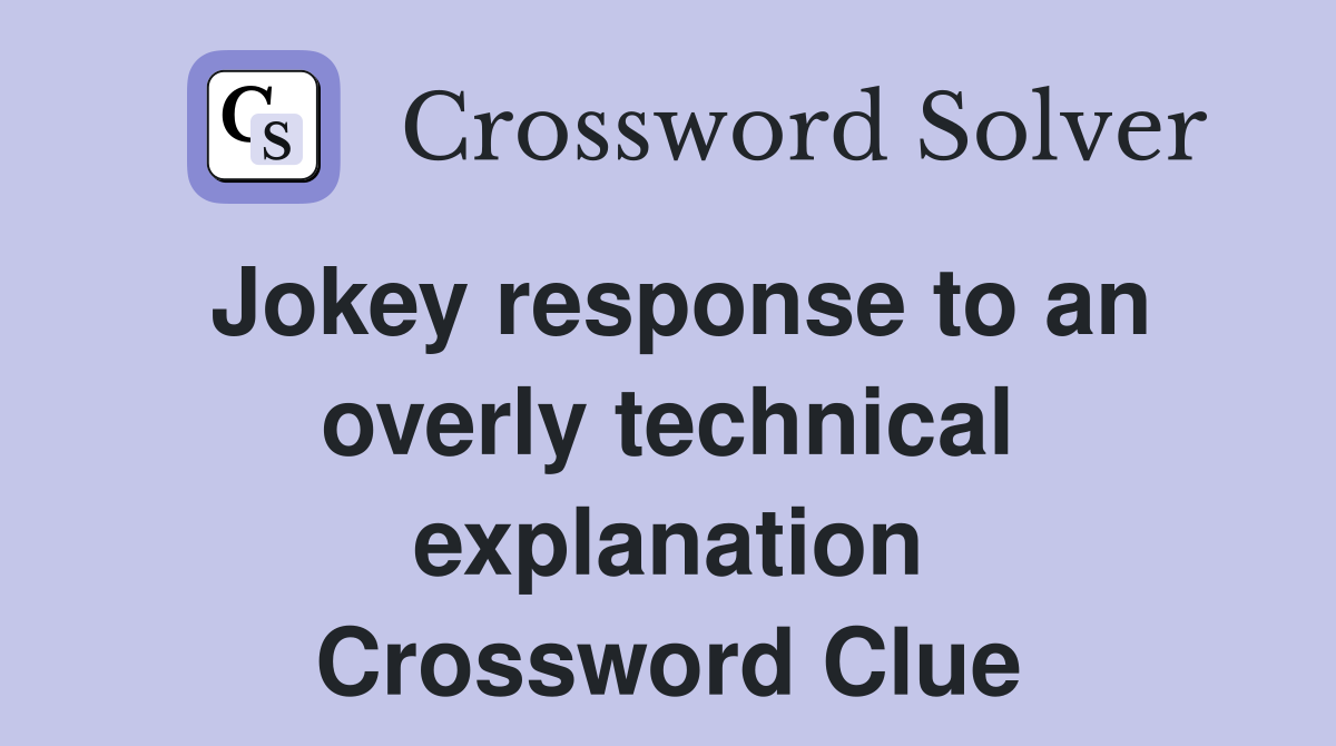 Jokey response to an overly technical explanation Crossword Clue