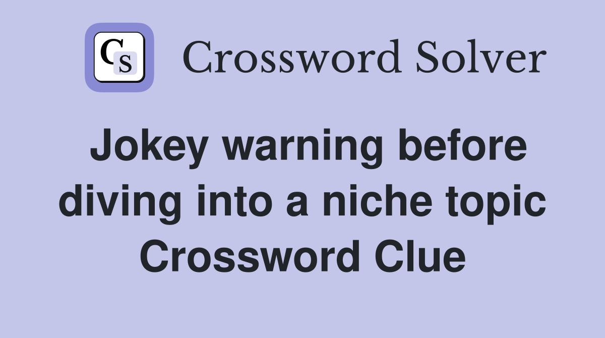 Jokey warning before diving into a niche topic Crossword Clue