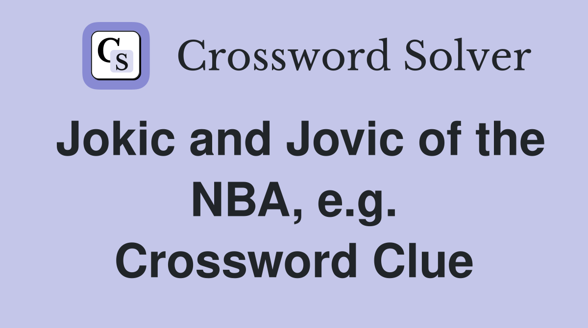 Jokic and Jovic of the NBA, e.g. Crossword Clue