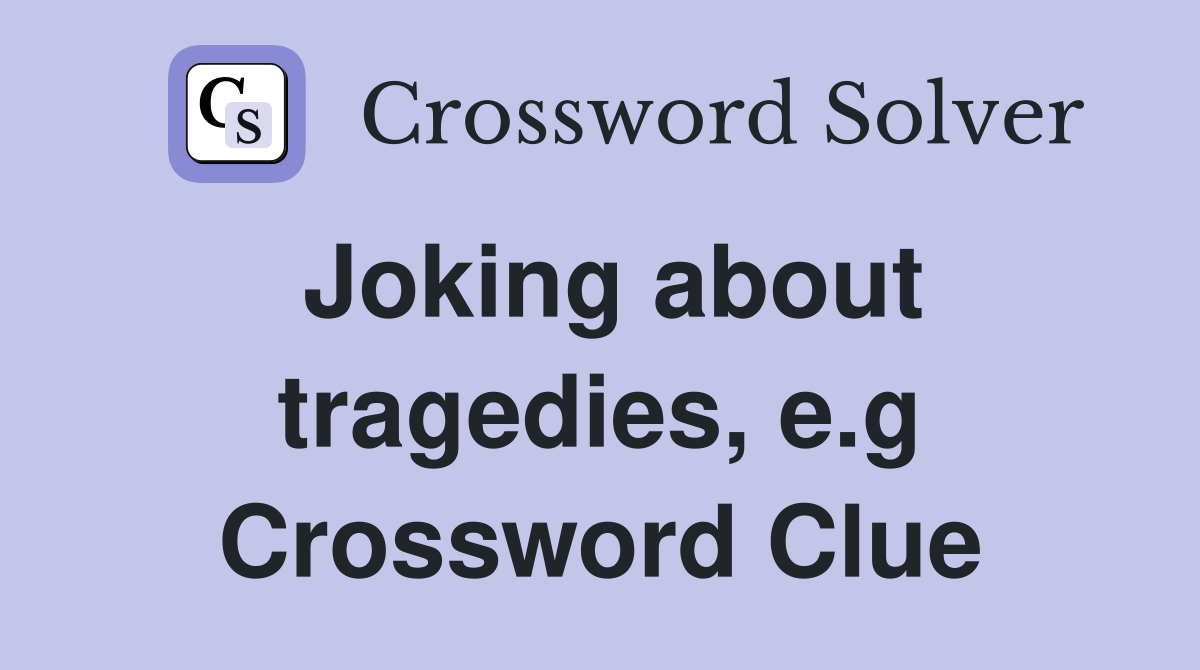 Joking about tragedies, e.g Crossword Clue